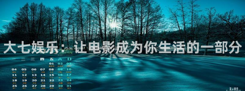 奇亿娱乐注册：大七娱乐：让电影成为你生活的一部分