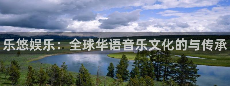 奇亿娱乐平台：乐悠娱乐：全球华语音乐文化的与传承